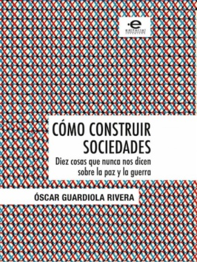 Cómo construir sociedades : diez cosas que nunca nos dicen sobre la paz y la guerra